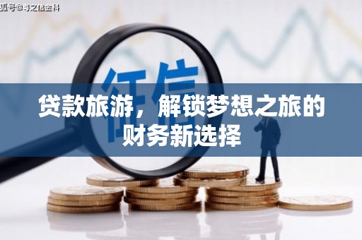 兴和贷款旅游，解锁梦想之旅的财务新选择