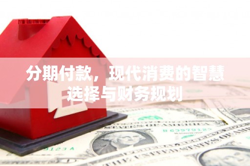 兴和分期付款，现代消费的智慧选择与财务规划