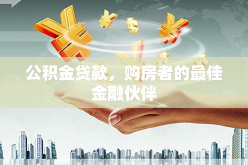 兴和公积金贷款，购房者的最佳金融伙伴