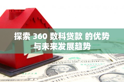 兴和探索 360 数科贷款 的优势与未来发展趋势