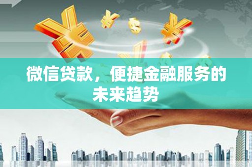 兴和微信贷款，便捷金融服务的未来趋势