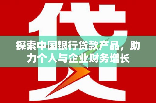 兴和探索中国银行贷款产品，助力个人与企业财务增长