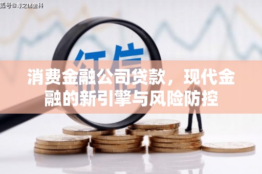 兴和消费金融公司贷款，现代金融的新引擎与风险防控