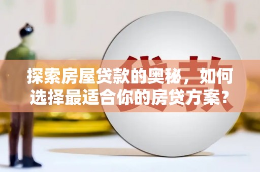 兴和探索房屋贷款的奥秘，如何选择最适合你的房贷方案？