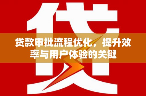 兴和贷款审批流程优化，提升效率与用户体验的关键