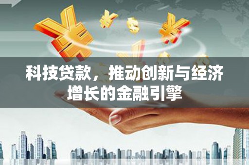 兴和科技贷款，推动创新与经济增长的金融引擎