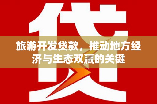 兴和旅游开发贷款，推动地方经济与生态双赢的关键