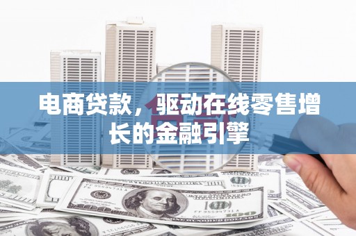 兴和电商贷款，驱动在线零售增长的金融引擎