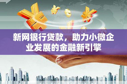 兴和新网银行贷款，助力小微企业发展的金融新引擎