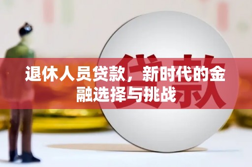 兴和退休人员贷款，新时代的金融选择与挑战