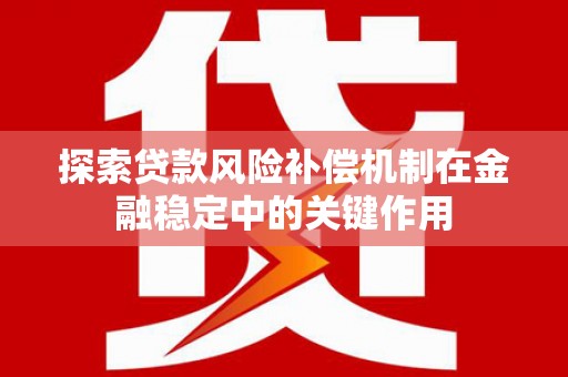 兴和探索贷款风险补偿机制在金融稳定中的关键作用