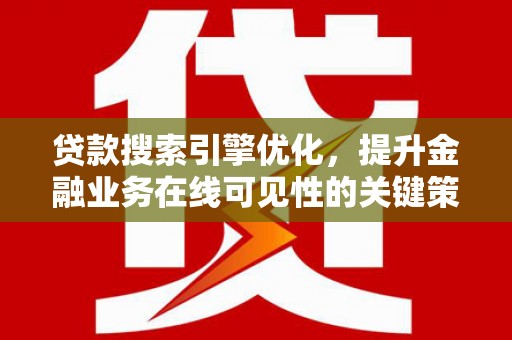 兴和贷款搜索引擎优化，提升金融业务在线可见性的关键策略