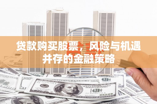 兴和贷款购买股票，风险与机遇并存的金融策略