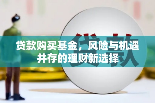 兴和贷款购买基金，风险与机遇并存的理财新选择
