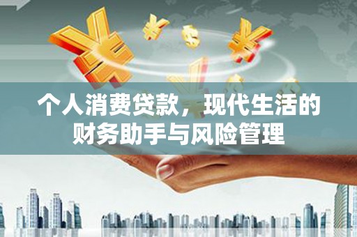 兴和个人消费贷款，现代生活的财务助手与风险管理