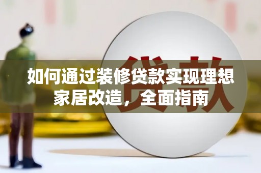 兴和如何通过装修贷款实现理想家居改造，全面指南
