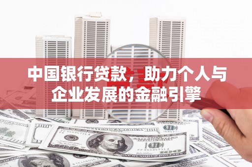 兴和中国银行贷款，助力个人与企业发展的金融引擎