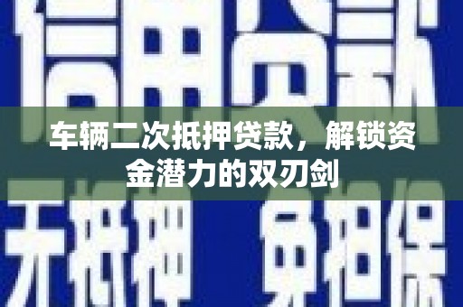 兴和车辆二次抵押贷款，解锁资金潜力的双刃剑