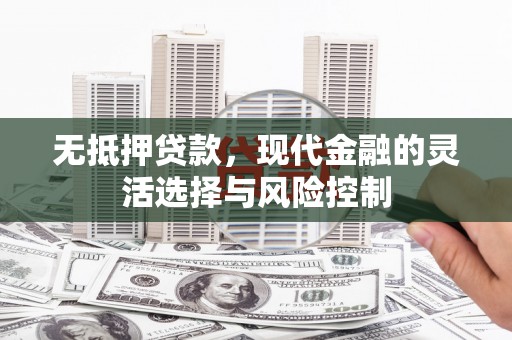 兴和无抵押贷款，现代金融的灵活选择与风险控制