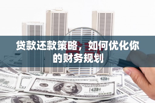 兴和贷款还款策略，如何优化你的财务规划