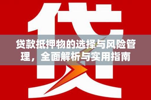 兴和贷款抵押物的选择与风险管理，全面解析与实用指南