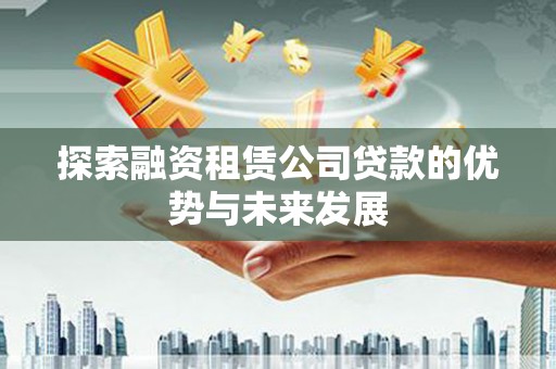 兴和探索融资租赁公司贷款的优势与未来发展