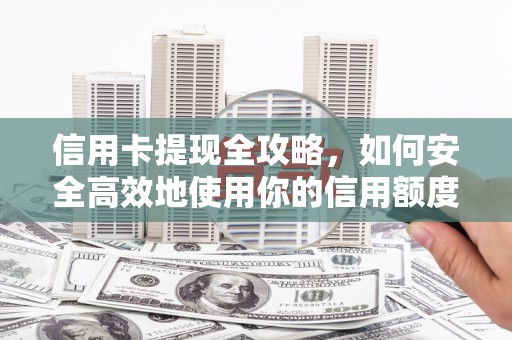 兴和信用卡提现全攻略，如何安全高效地使用你的信用额度