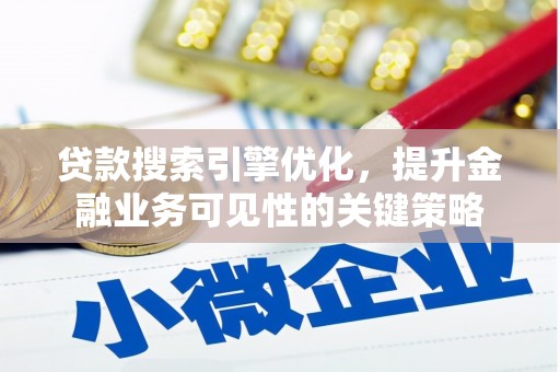 兴和贷款搜索引擎优化，提升金融业务可见性的关键策略