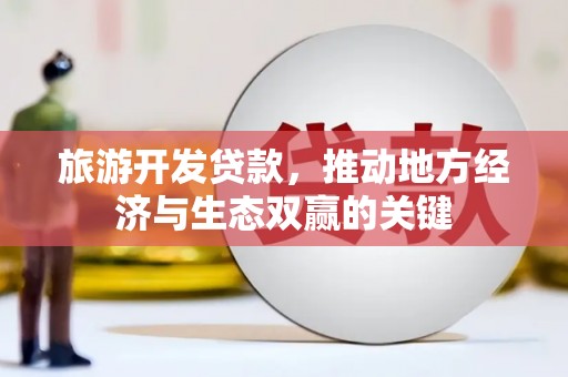 兴和旅游开发贷款，推动地方经济与生态双赢的关键