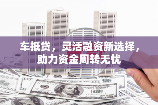 兴和车抵贷，灵活融资新选择，助力资金周转无忧