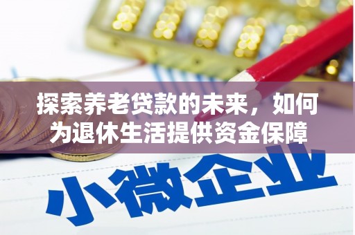 兴和探索养老贷款的未来，如何为退休生活提供资金保障