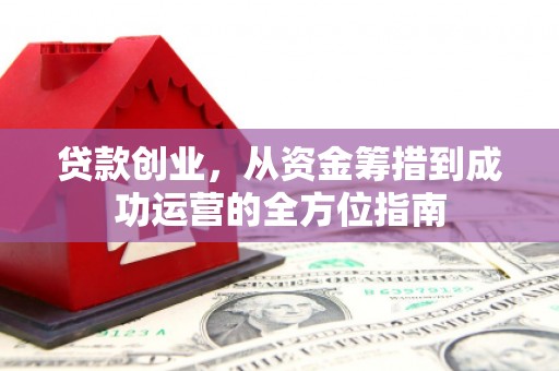 兴和贷款创业，从资金筹措到成功运营的全方位指南