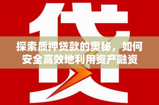兴和探索质押贷款的奥秘，如何安全高效地利用资产融资