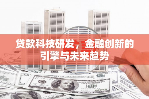 兴和贷款科技研发，金融创新的引擎与未来趋势