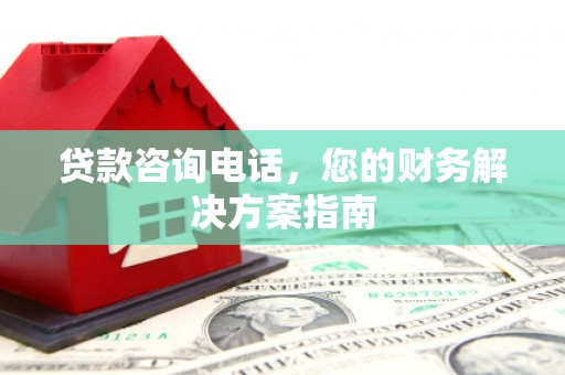 兴和贷款咨询电话，您的财务解决方案指南