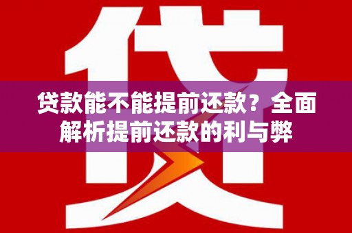 兴和贷款能不能提前还款？全面解析提前还款的利与弊