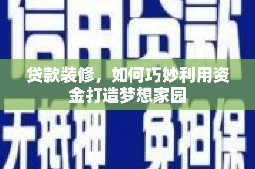 兴和贷款装修，如何巧妙利用资金打造梦想家园