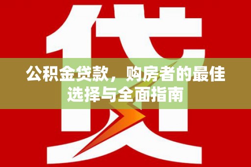 兴和公积金贷款，购房者的最佳选择与全面指南
