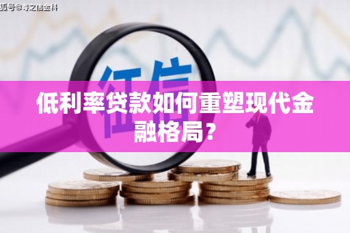 兴和低利率贷款如何重塑现代金融格局？