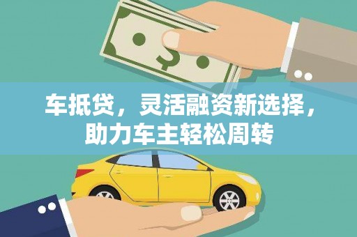 兴和车抵贷，灵活融资新选择，助力车主轻松周转