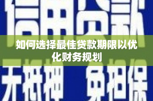 兴和如何选择最佳贷款期限以优化财务规划