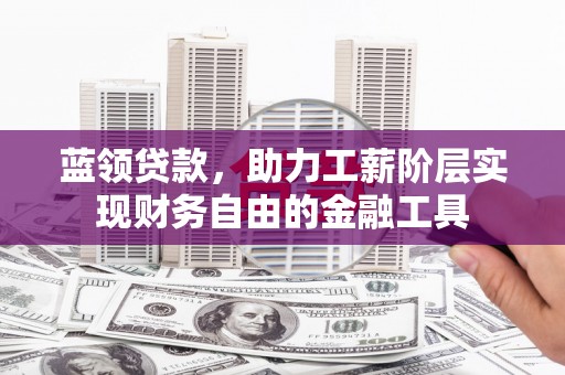兴和蓝领贷款，助力工薪阶层实现财务自由的金融工具