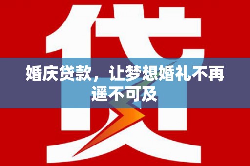 兴和婚庆贷款，让梦想婚礼不再遥不可及