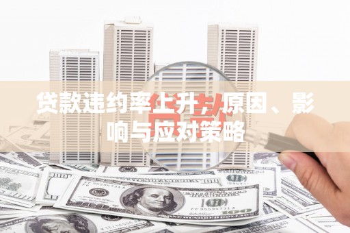 兴和贷款违约率上升，原因、影响与应对策略