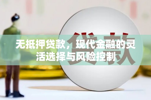 兴和无抵押贷款，现代金融的灵活选择与风险控制