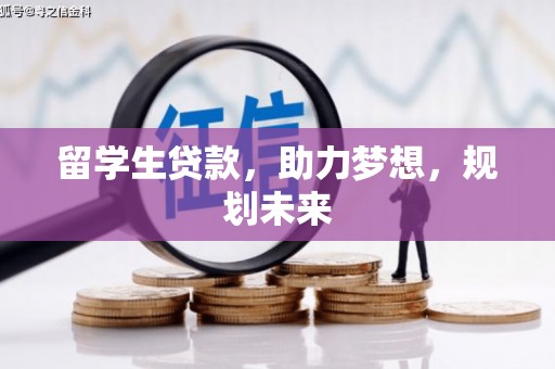 兴和留学生贷款，助力梦想，规划未来