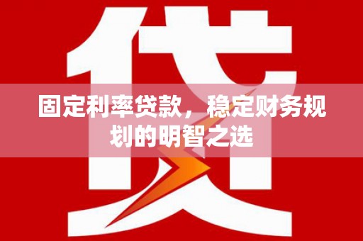 兴和固定利率贷款，稳定财务规划的明智之选