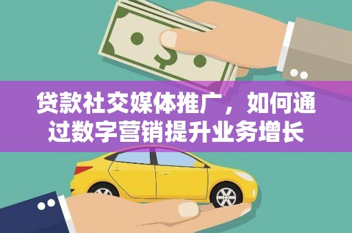 兴和贷款社交媒体推广，如何通过数字营销提升业务增长