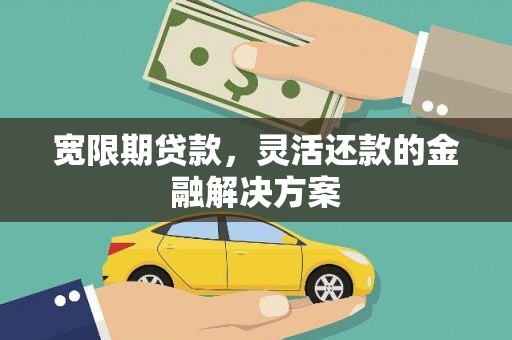 兴和宽限期贷款，灵活还款的金融解决方案