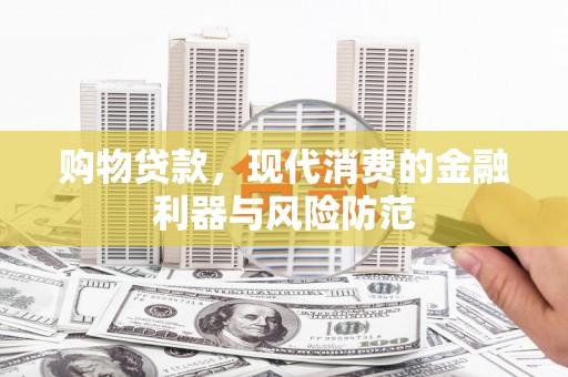 兴和购物贷款，现代消费的金融利器与风险防范